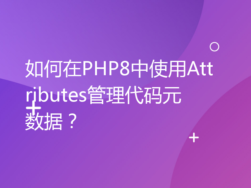 如何在PHP8中使用Attributes管理代码元数据？