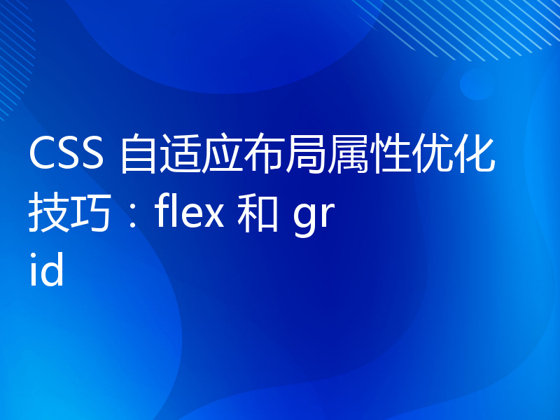 CSS 自适应布局属性优化技巧：flex 和 grid