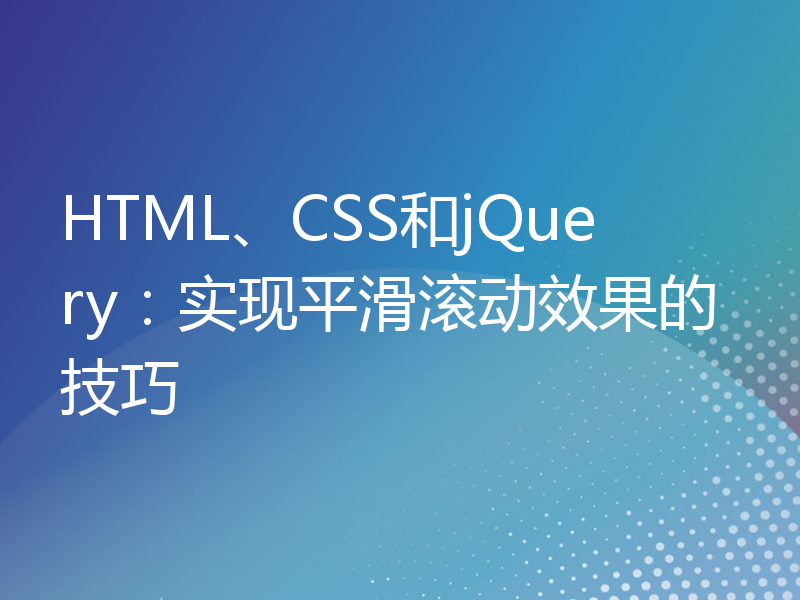 HTML、CSS和jQuery：实现平滑滚动效果的技巧