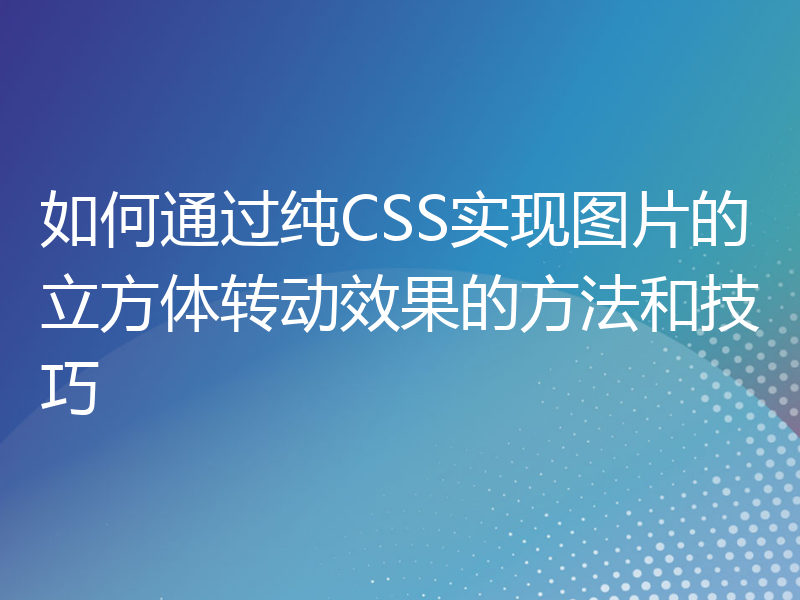 如何通过纯CSS实现图片的立方体转动效果的方法和技巧