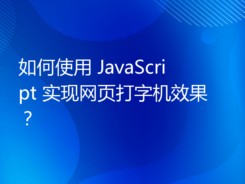 如何使用 JavaScript 实现网页打字机效果？