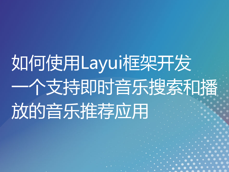 如何使用Layui框架开发一个支持即时音乐搜索和播放的音乐推荐应用