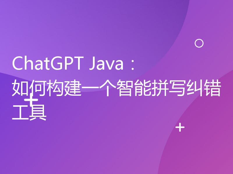 ChatGPT Java：如何构建一个智能拼写纠错工具