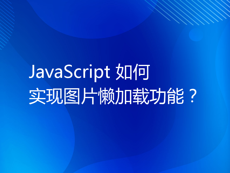 JavaScript 如何实现图片懒加载功能？