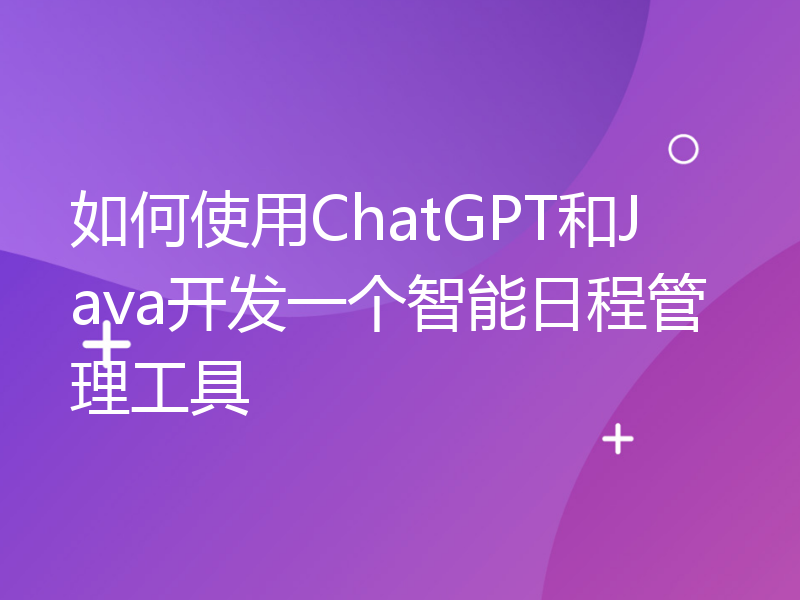 如何使用ChatGPT和Java开发一个智能日程管理工具