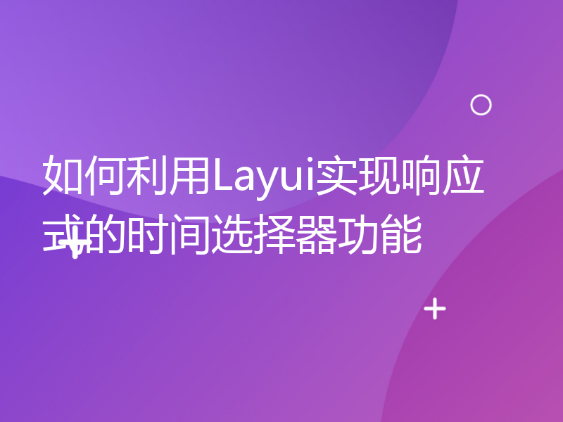 如何利用Layui实现响应式的时间选择器功能