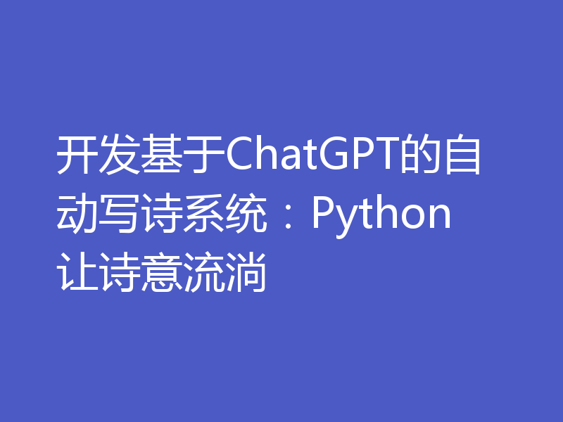 开发基于ChatGPT的自动写诗系统：Python让诗意流淌