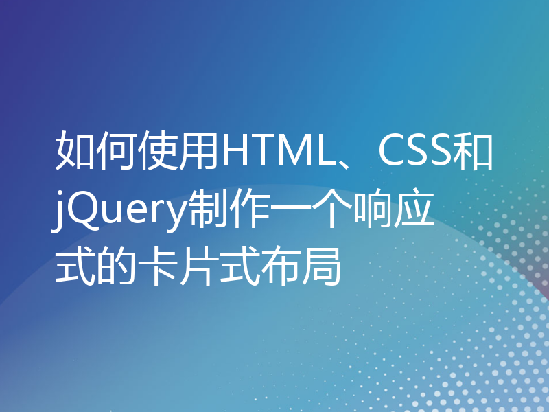 如何使用HTML、CSS和jQuery制作一个响应式的卡片式布局