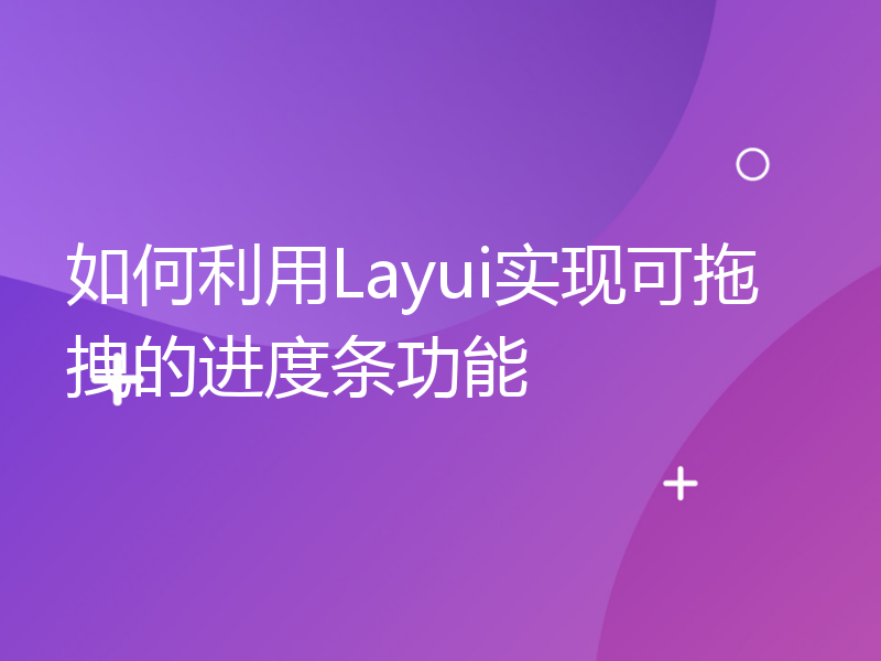 如何利用Layui实现可拖拽的进度条功能