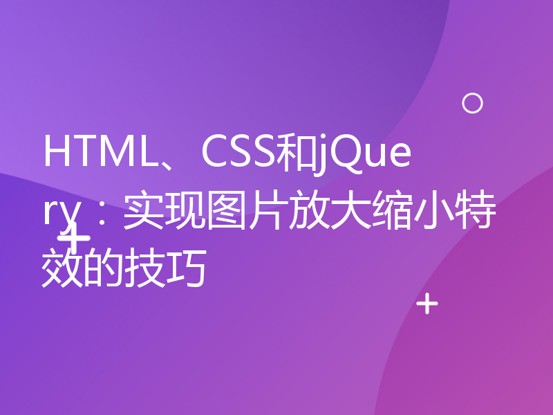 HTML、CSS和jQuery：实现图片放大缩小特效的技巧