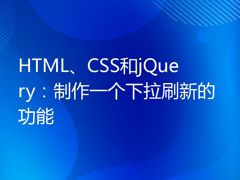 HTML、CSS和jQuery：制作一个下拉刷新的功能