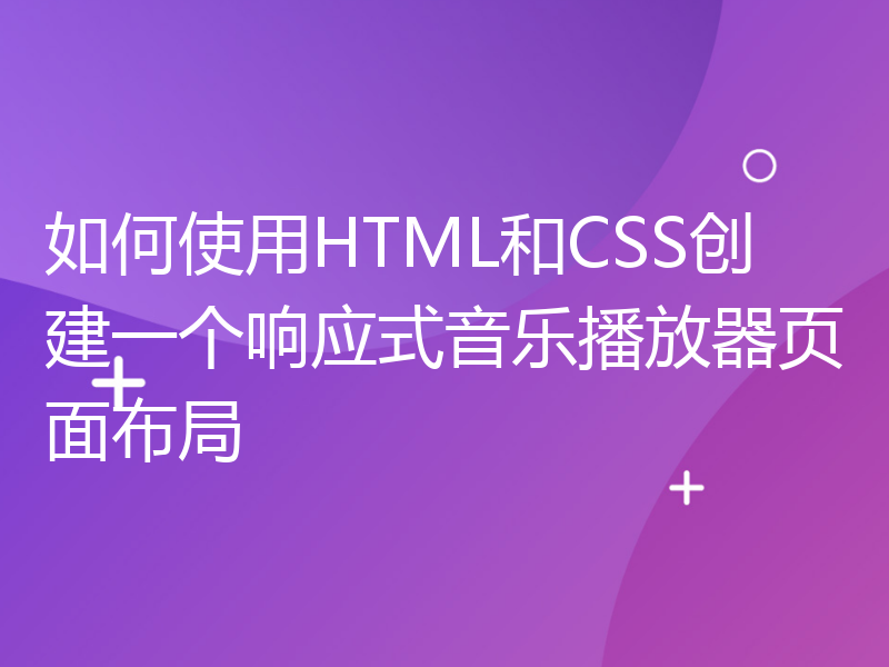 如何使用HTML和CSS创建一个响应式音乐播放器页面布局