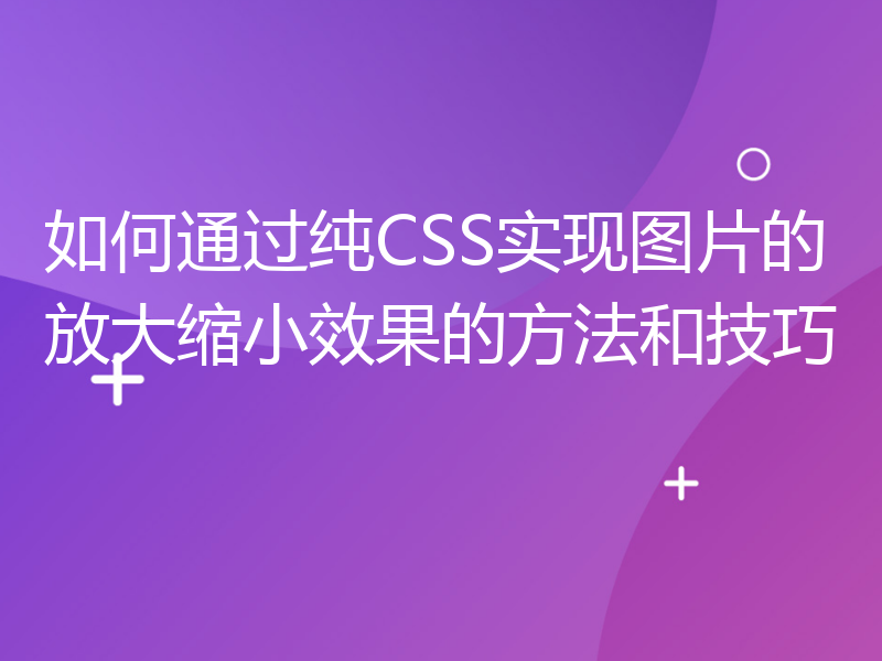 如何通过纯CSS实现图片的放大缩小效果的方法和技巧