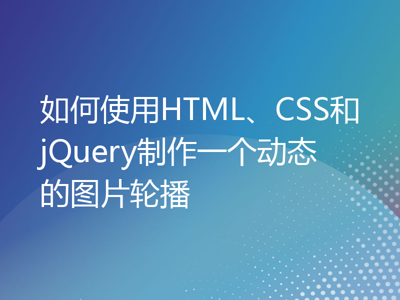 如何使用HTML、CSS和jQuery制作一个动态的图片轮播