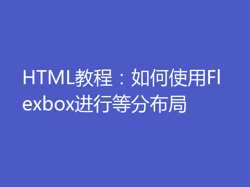 HTML教程：如何使用Flexbox进行等分布局