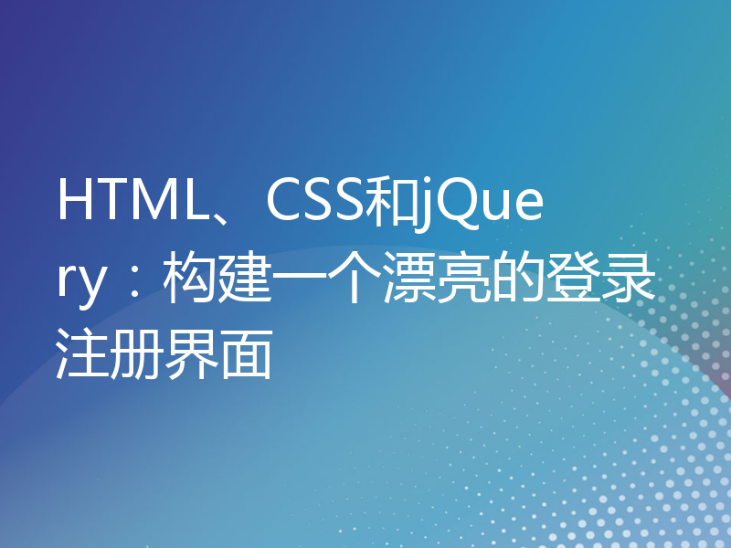 HTML、CSS和jQuery：构建一个漂亮的登录注册界面