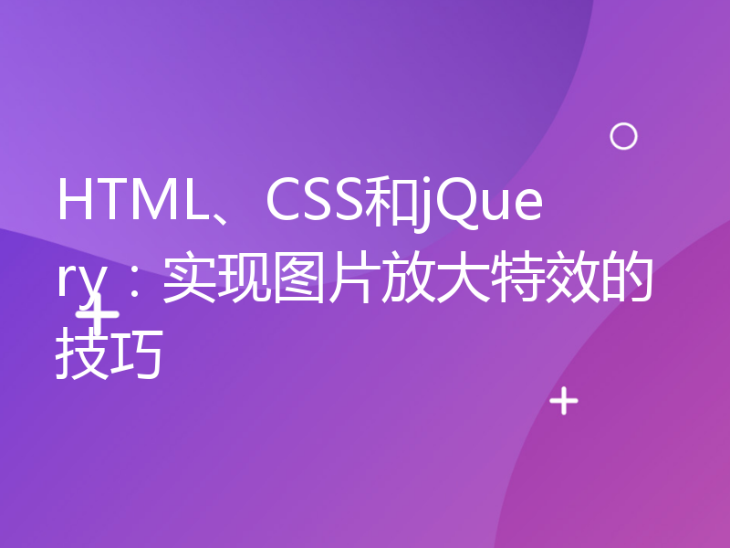 HTML、CSS和jQuery：实现图片放大特效的技巧