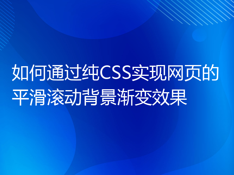 如何通过纯CSS实现网页的平滑滚动背景渐变效果