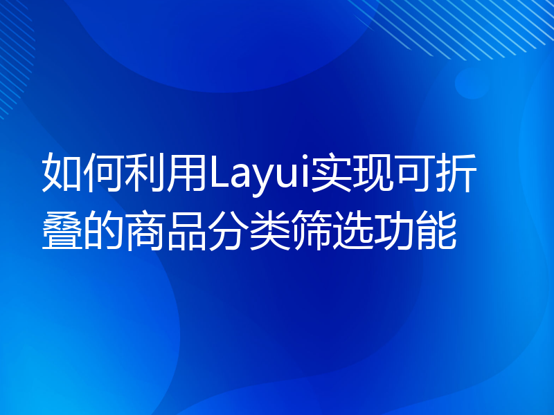 如何利用Layui实现可折叠的商品分类筛选功能