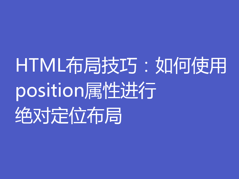 HTML布局技巧：如何使用position属性进行绝对定位布局