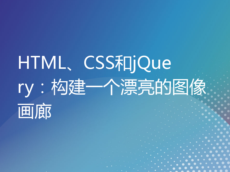 HTML、CSS和jQuery：构建一个漂亮的图像画廊