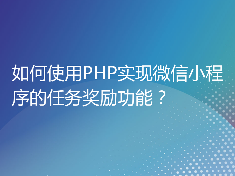 如何使用PHP实现微信小程序的任务奖励功能？