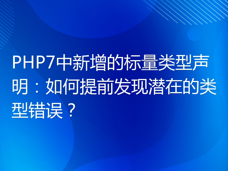 PHP7中新增的标量类型声明：如何提前发现潜在的类型错误？