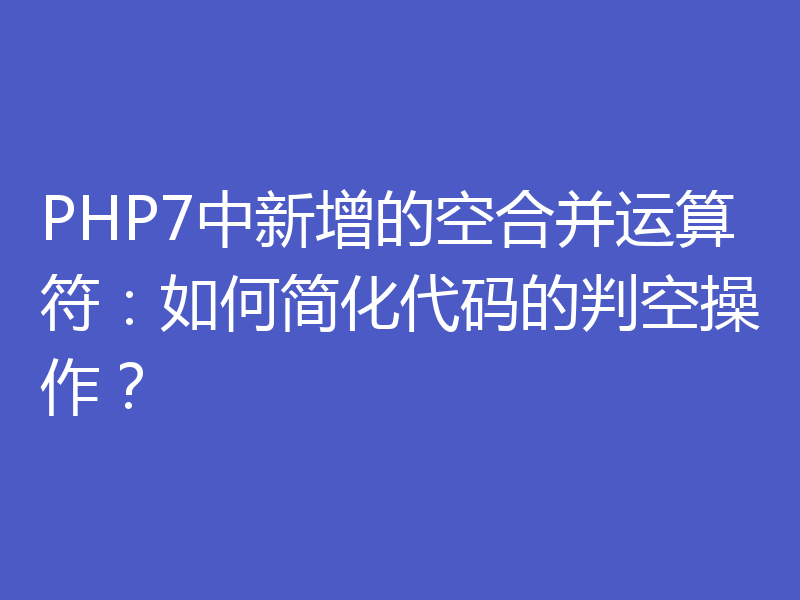 PHP7中新增的空合并运算符：如何简化代码的判空操作？