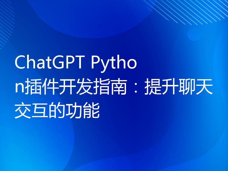 ChatGPT Python插件开发指南：提升聊天交互的功能