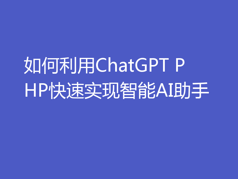 如何利用ChatGPT PHP快速实现智能AI助手