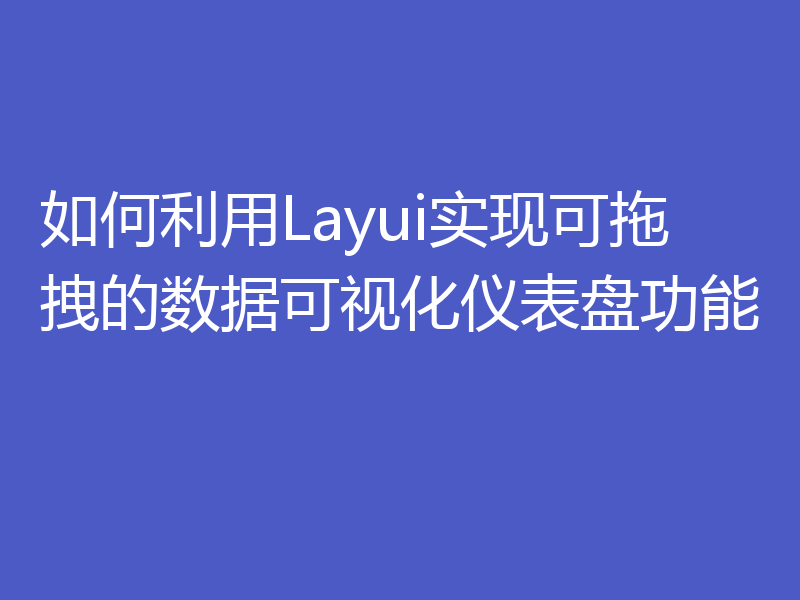 如何利用Layui实现可拖拽的数据可视化仪表盘功能