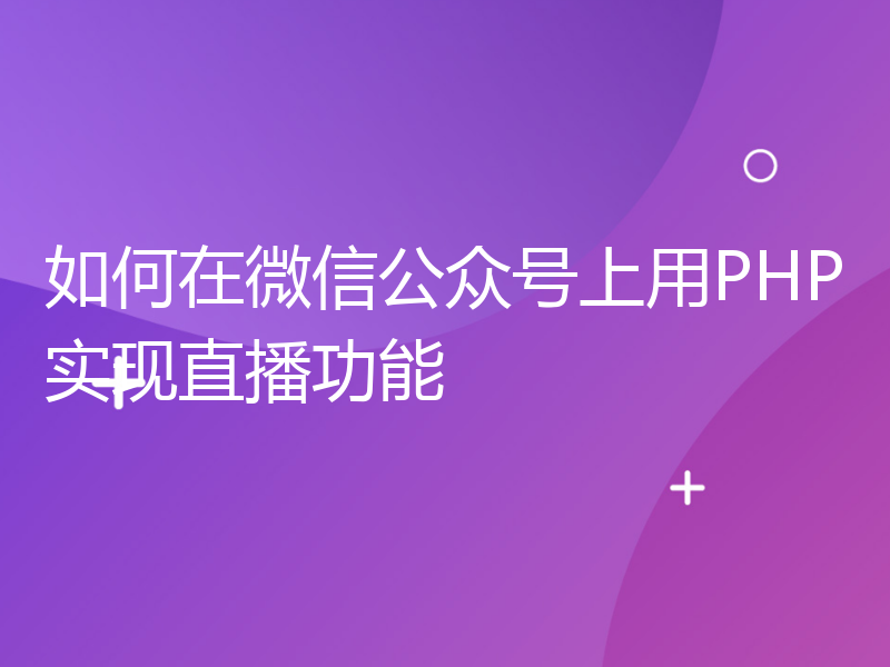 如何在微信公众号上用PHP实现直播功能