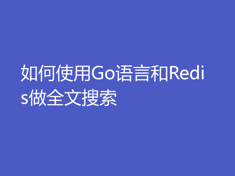 如何使用Go语言和Redis做全文搜索