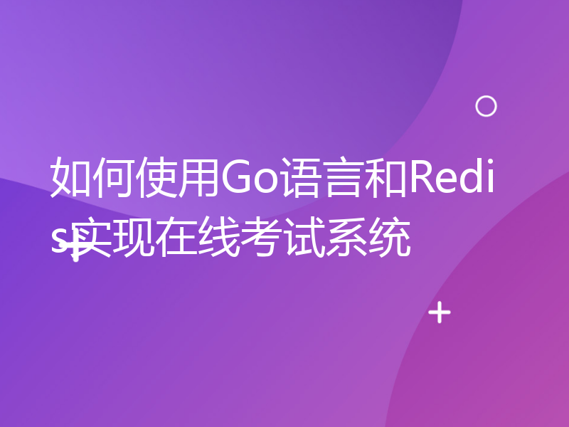 如何使用Go语言和Redis实现在线考试系统