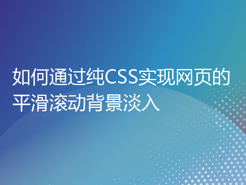 如何通过纯CSS实现网页的平滑滚动背景淡入