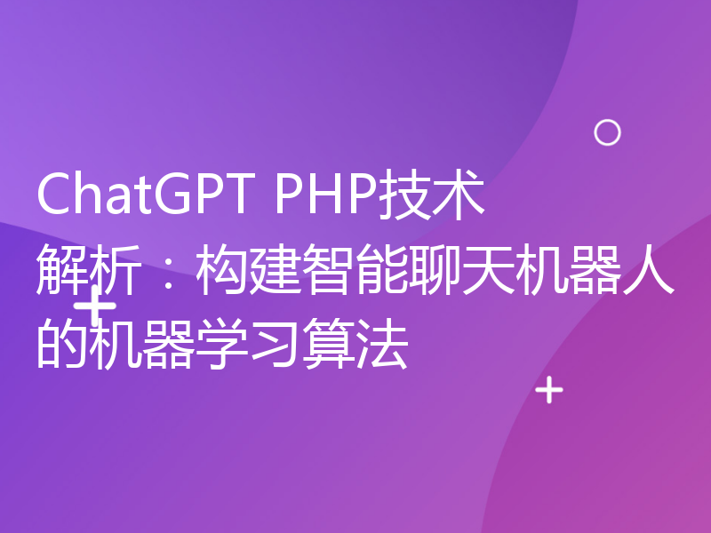 ChatGPT PHP技术解析：构建智能聊天机器人的机器学习算法