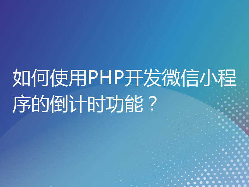 如何使用PHP开发微信小程序的倒计时功能？