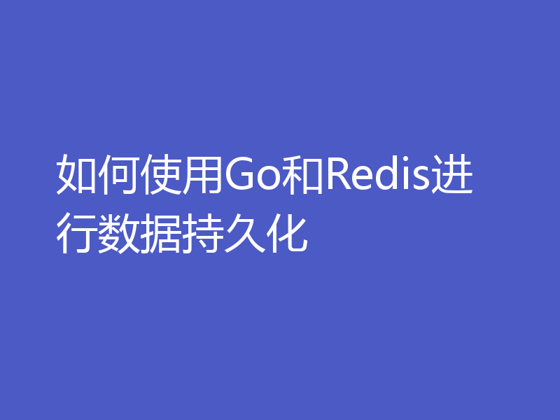 如何使用Go和Redis进行数据持久化