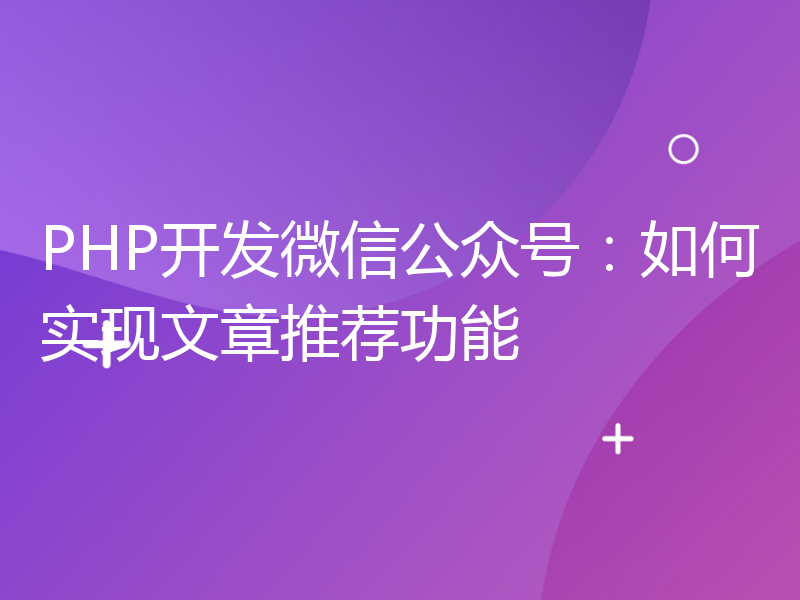 PHP开发微信公众号：如何实现文章推荐功能