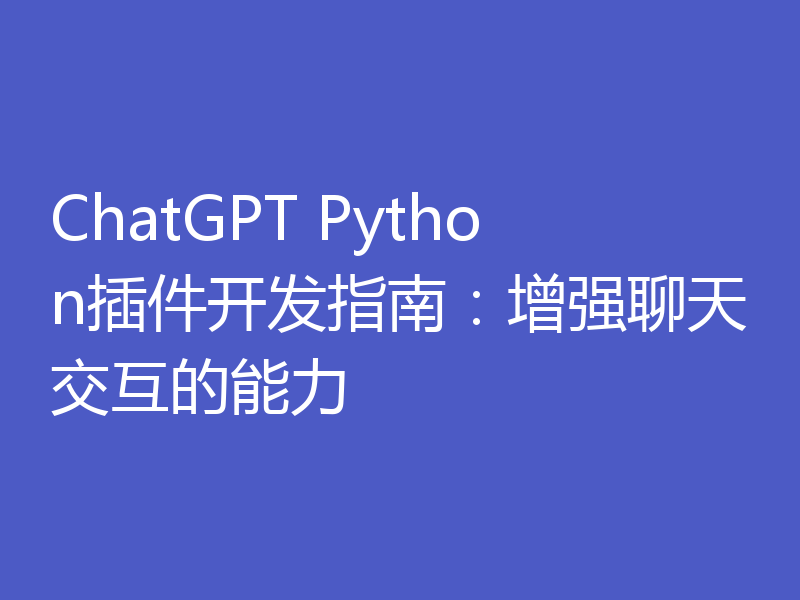 ChatGPT Python插件开发指南：增强聊天交互的能力