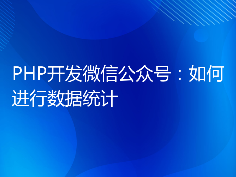 PHP开发微信公众号：如何进行数据统计