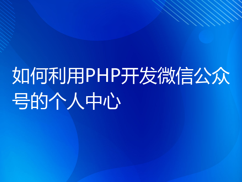 如何利用PHP开发微信公众号的个人中心