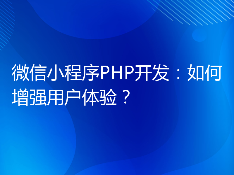 微信小程序PHP开发：如何增强用户体验？