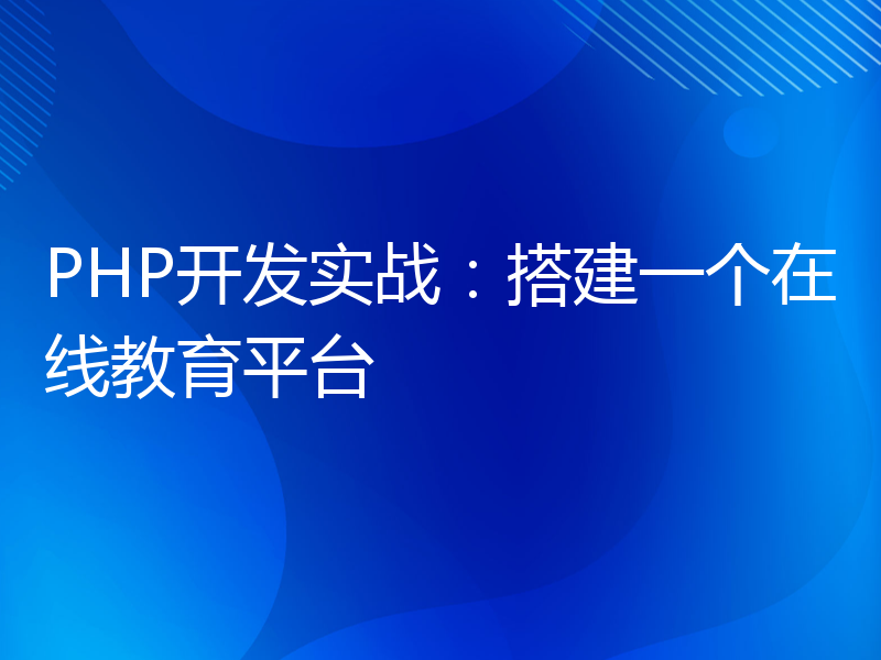 PHP开发实战：搭建一个在线教育平台