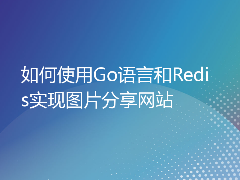 如何使用Go语言和Redis实现图片分享网站