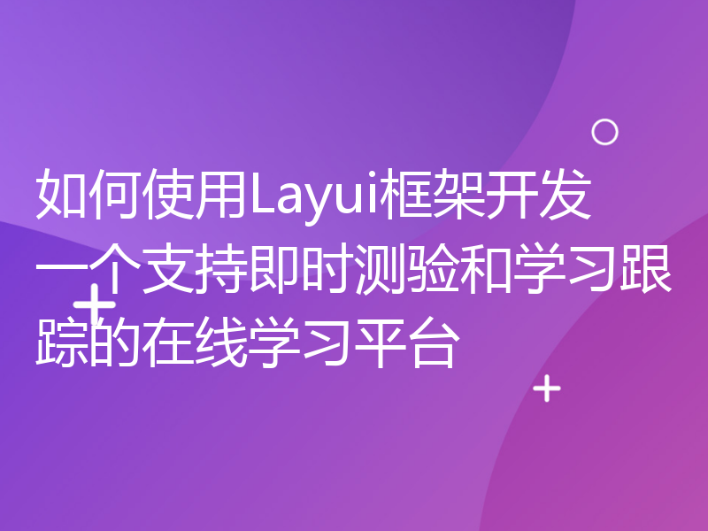 如何使用Layui框架开发一个支持即时测验和学习跟踪的在线学习平台