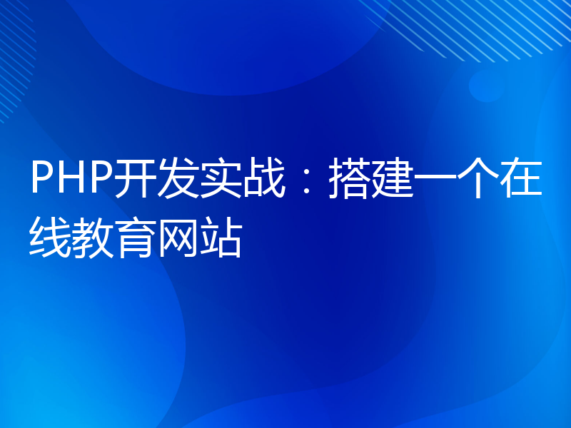 PHP开发实战：搭建一个在线教育网站