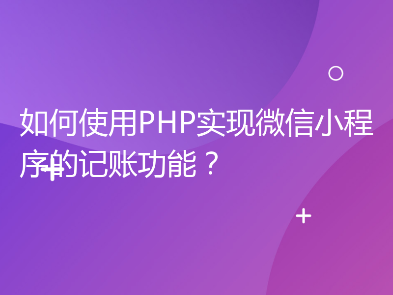 如何使用PHP实现微信小程序的记账功能？