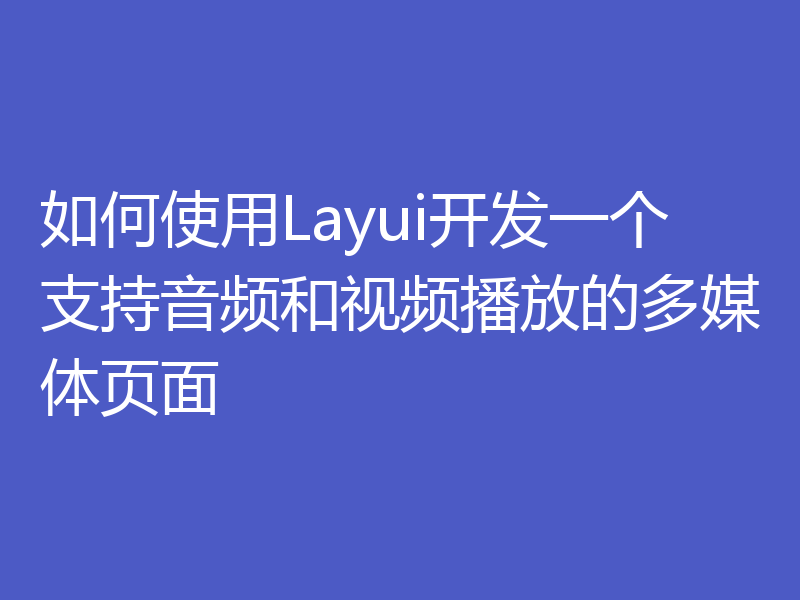 如何使用Layui开发一个支持音频和视频播放的多媒体页面