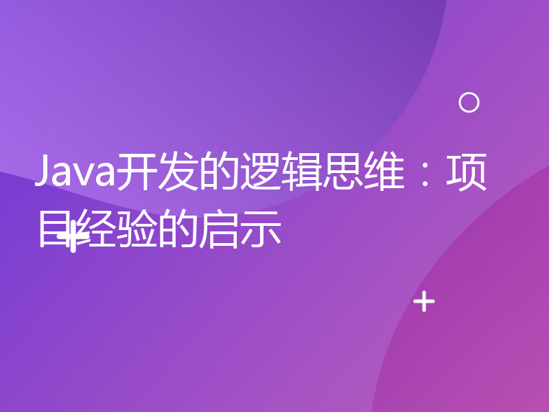 Java开发的逻辑思维：项目经验的启示